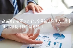 高端设计搞不定？这3个网站让你从入门到封神_高端设计哪个网站好用