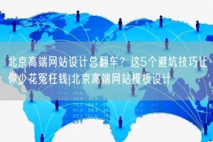 北京高端网站设计总翻车？这5个避坑技巧让你少花冤枉钱|北京高端网站模板设计